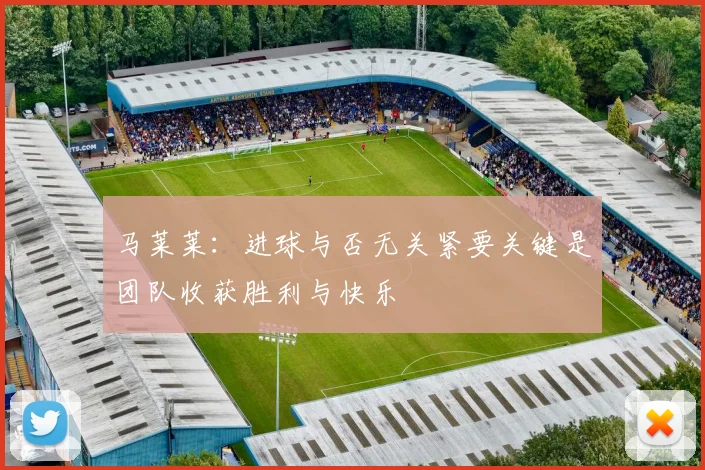 马莱莱：进球与否无关紧要关键是团队收获胜利与快乐