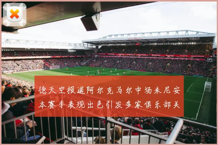 德天空报道阿尔克马尔中场米尼安本赛季表现出色引发多家俱乐部关注