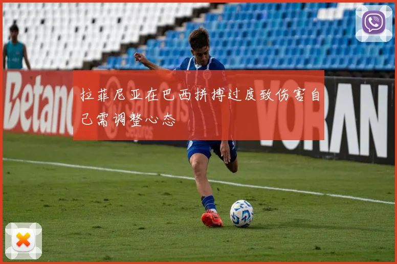 拉菲尼亚在巴西拼搏过度致伤害自己需调整心态
