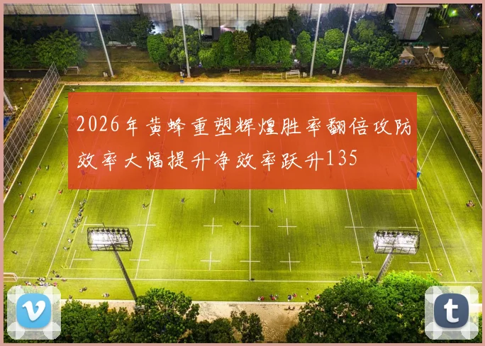 2026年黄蜂重塑辉煌胜率翻倍攻防效率大幅提升净效率跃升135