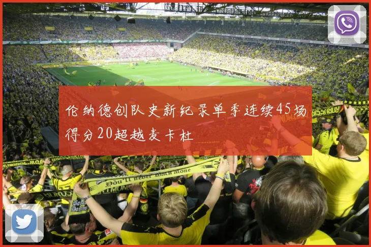 伦纳德创队史新纪录单季连续45场得分20超越麦卡杜